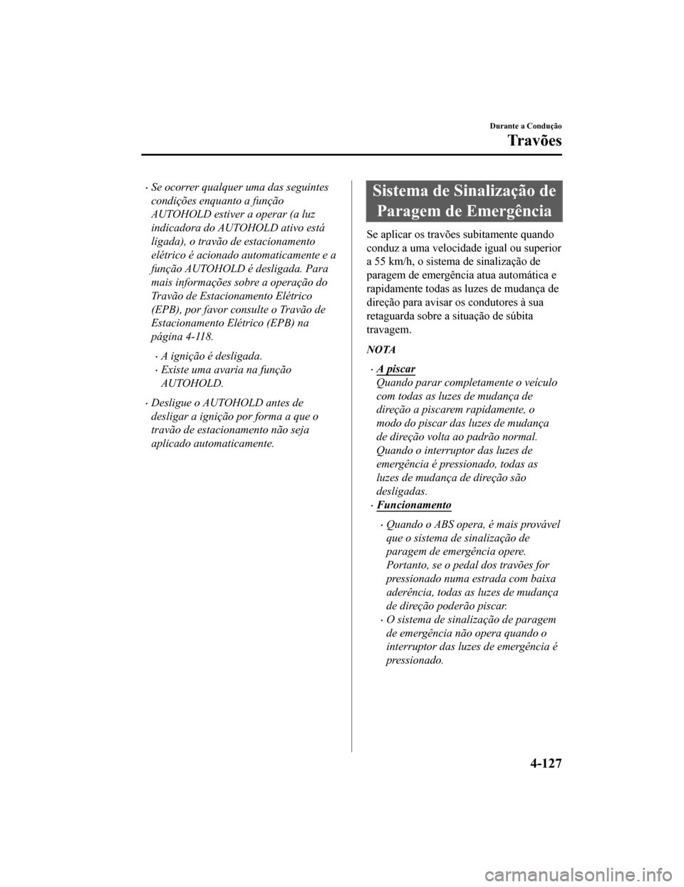 MAZDA MODEL CX-5 2019  Manual do proprietário (in Portuguese) •Se ocorrer qualquer uma das seguintes
condições enquanto a função
AUTOHOLD estiver a operar (a luz
indicadora do AUTOHOLD ativo está
ligada), o travão de estacionamento
elétrico é acionado 