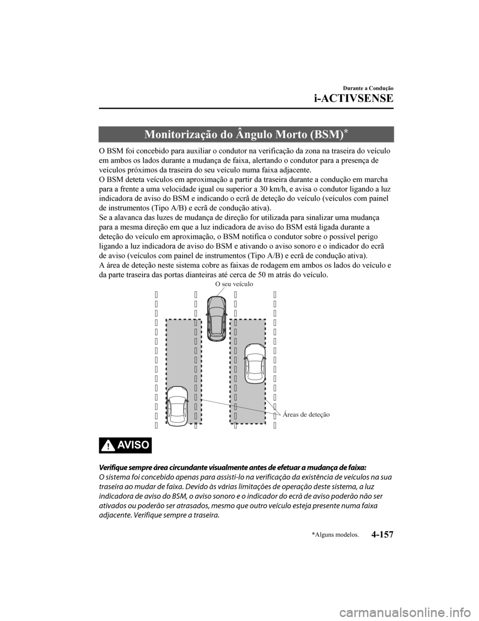 MAZDA MODEL CX-5 2019  Manual do proprietário (in Portuguese) Monitorização do Ângulo Morto (BSM)*
O BSM foi concebido para auxiliar o condutor na verificação da zona na traseira do veículo
em ambos os lados durante a mudança de faixa, alertando o condu t