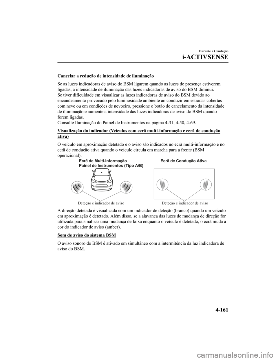 MAZDA MODEL CX-5 2019  Manual do proprietário (in Portuguese) Cancelar a redução de intensidade de iluminação
Se as luzes indicadoras de aviso do BSM ligarem quando as luzes  de presença estiverem
ligadas, a intensidade de iluminação das luzes indicadoras