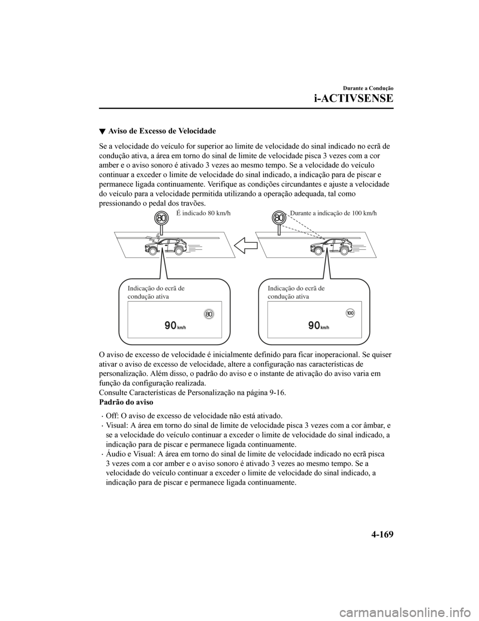 MAZDA MODEL CX-5 2019  Manual do proprietário (in Portuguese) Aviso de Excesso de Velocidade
Se a velocidade do veículo for superior ao limite de velocidade do sinal indicado no ecrã de
condução ativa, a área em torno do sinal de limite de velocidade pisca 