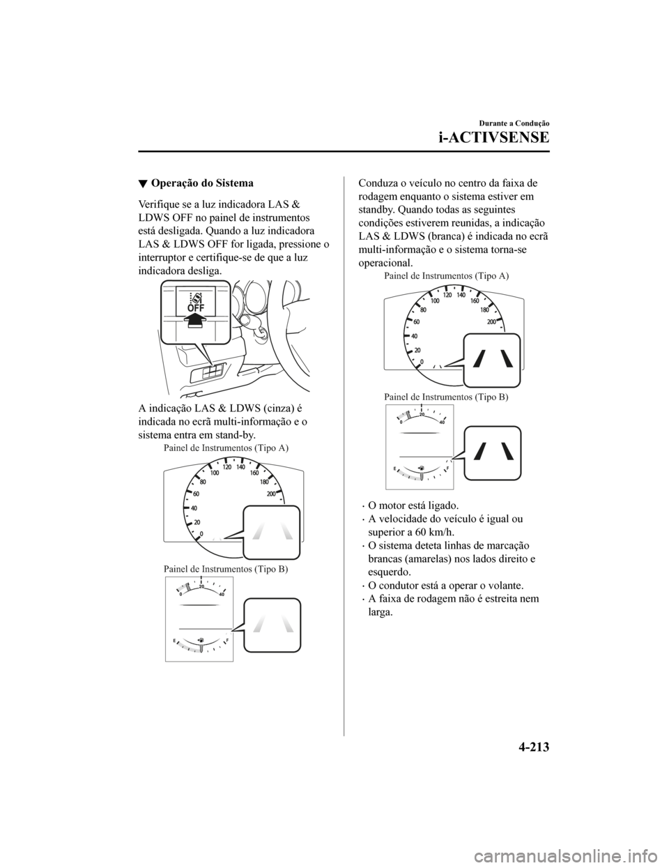 MAZDA MODEL CX-5 2019  Manual do proprietário (in Portuguese) Operação do Sistema
Verifique se a luz indicadora LAS &
LDWS OFF no painel de instrumentos
está desligada. Quando a luz indicadora
LAS & LDWS OFF for ligada, pressione o
interruptor e certifique-se