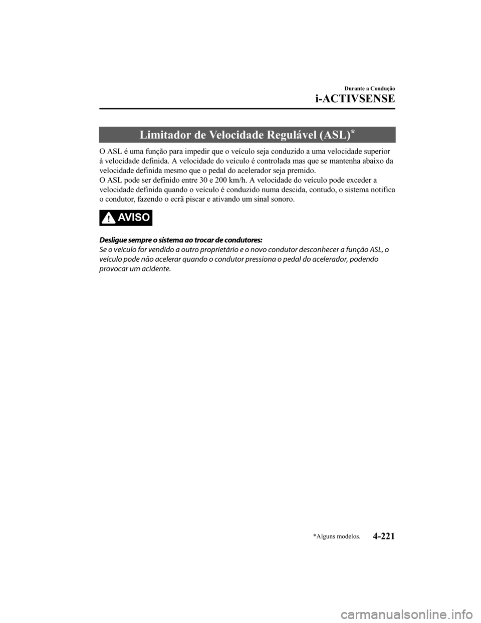 MAZDA MODEL CX-5 2019  Manual do proprietário (in Portuguese) Limitador de Velocidade Regulável (ASL)*
O ASL é uma função para impedir que o veículo seja conduzido a uma velocidade superior
à velocidade definida. A velocidade do veículo é controlada mas 