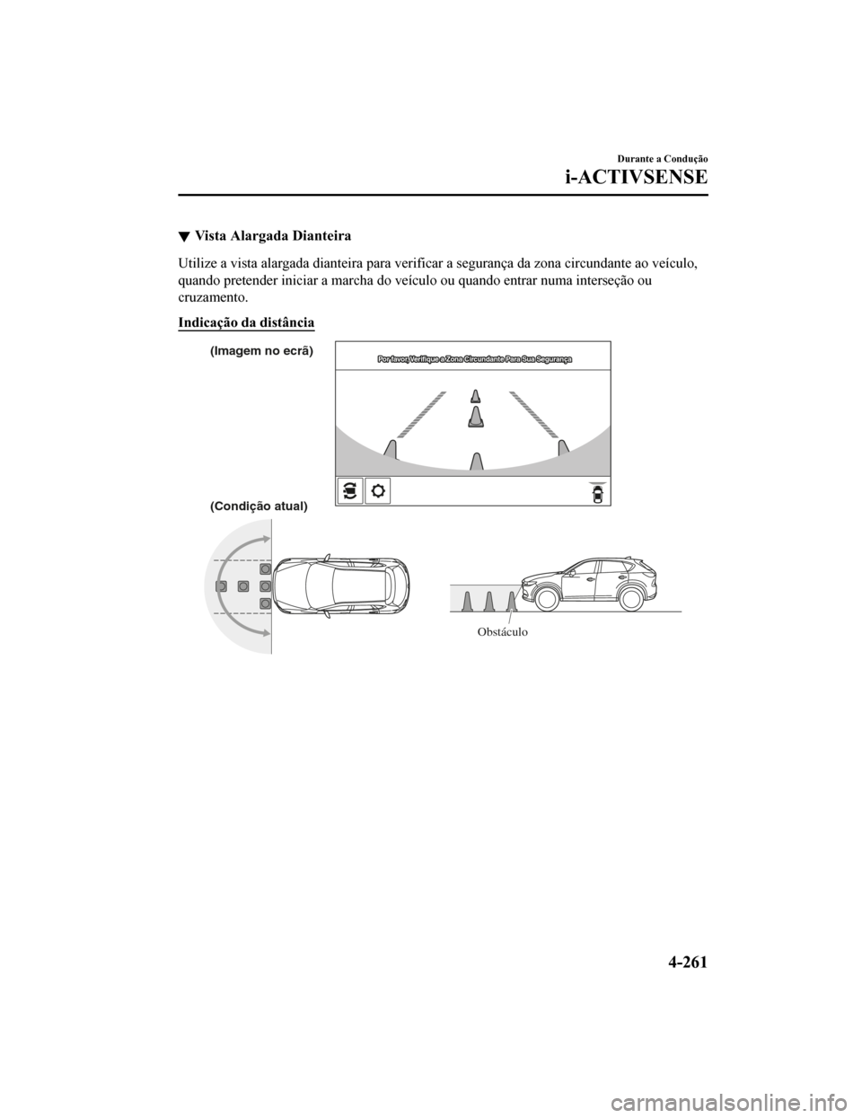 MAZDA MODEL CX-5 2019  Manual do proprietário (in Portuguese) Vista Alargada Dianteira
Utilize a vista alargada dianteira para verificar a segurança da zona circundante ao veículo,
quando pretender iniciar a marcha do veículo ou quando entrar n uma interseç