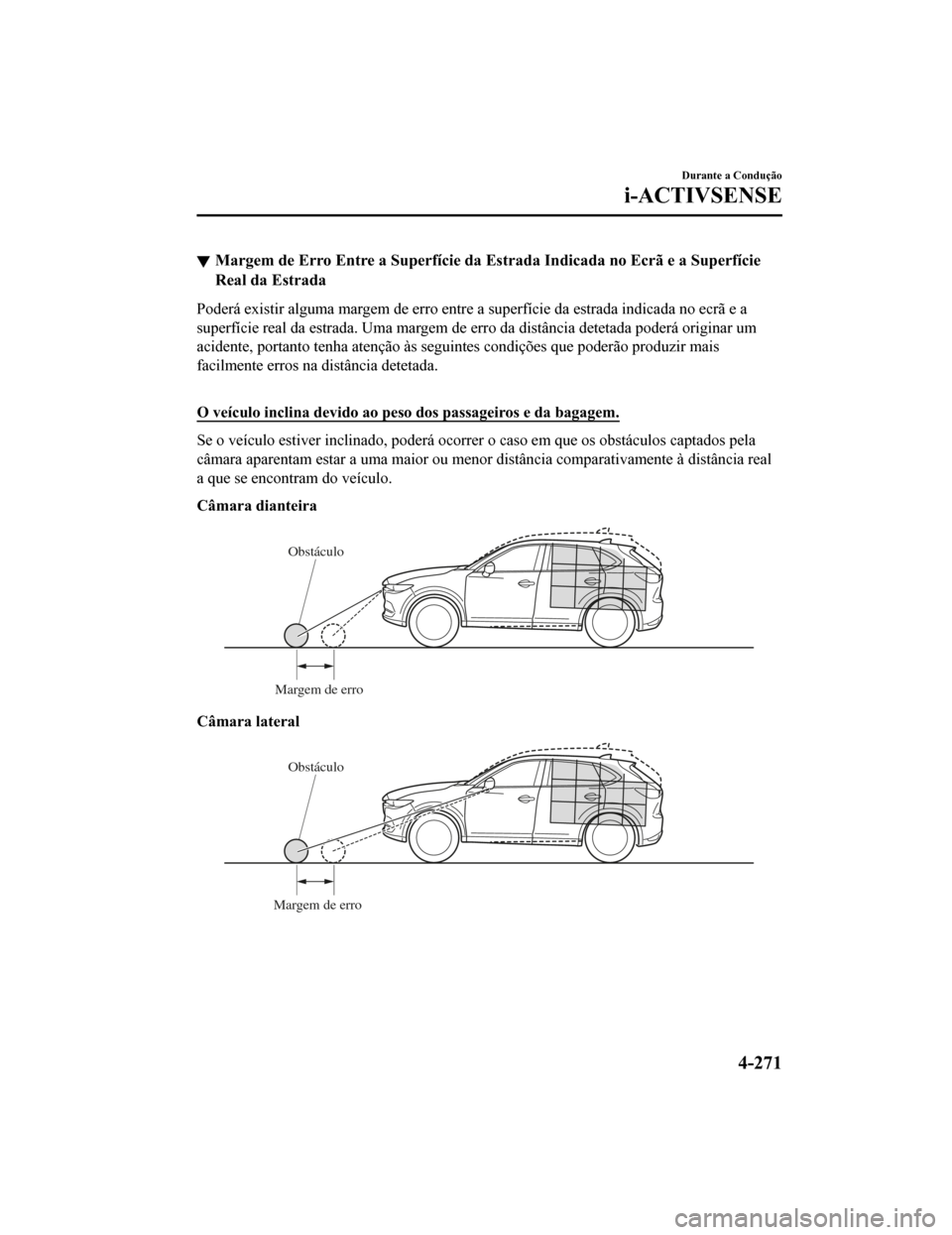 MAZDA MODEL CX-5 2019  Manual do proprietário (in Portuguese) Margem de Erro Entre a Superfície da Estrada Indicada no Ecrã e a Superfície
Real da Estrada
Poderá existir alguma margem de erro entre a superfície da estr ada indicada no ecrã e a
superfície 