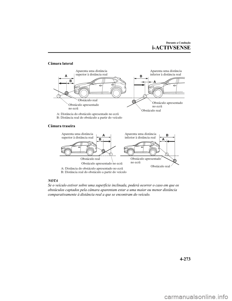MAZDA MODEL CX-5 2019  Manual do proprietário (in Portuguese) Câmara lateral
 Obstáculo real Obstáculo real
A: Distância do obstáculo apresentado no ecrã 
B: Distância real do obstáculo a partir do v eículo
Obstáculo apresentado 
no ecrã
Obstáculo ap