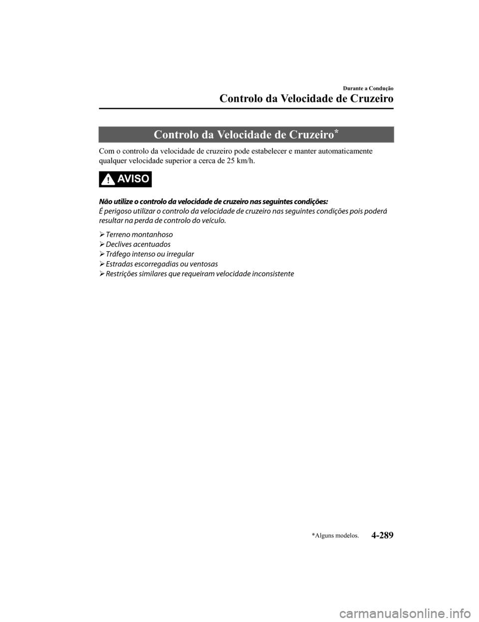 MAZDA MODEL CX-5 2019  Manual do proprietário (in Portuguese) Controlo da Velocidade de Cruzeiro*
Com o controlo da velocidade de cruzeiro pode estabelecer e man ter automaticamente
qualquer velocidade superior a cerca de 25 km/h.
AV I S O
Não utilize o control