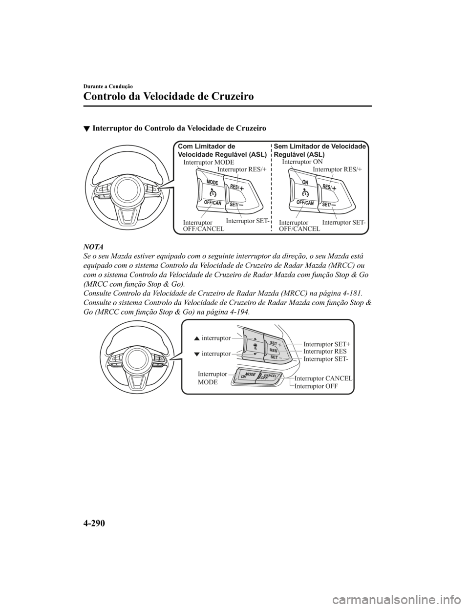 MAZDA MODEL CX-5 2019  Manual do proprietário (in Portuguese) Interruptor do Controlo da Velocidade de Cruzeiro
Interruptor ON
Interruptor RES/+
Sem Limitador de Velocidade 
Regulável (ASL)
Interruptor SET-
Interruptor 
OFF/CANCEL
Interruptor MODE
Interruptor R