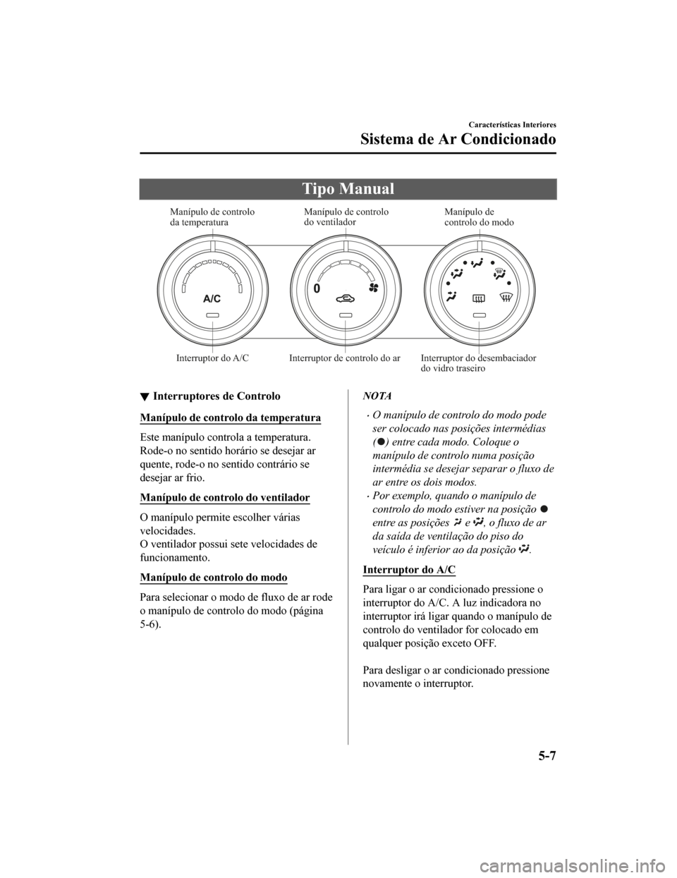 MAZDA MODEL CX-5 2019  Manual do proprietário (in Portuguese) Tipo Manual
Manípulo de controlo 
da temperatura Manípulo de controlo 
do ventilador
Manípulo de 
controlo do modo
Interruptor do A/C Interruptor de controlo do ar Interruptor do desembaciador  do 