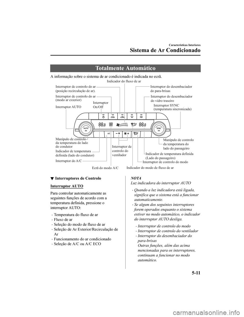 MAZDA MODEL CX-5 2019  Manual do proprietário (in Portuguese) Totalmente Automático
A informação sobre o sistema de ar condicionado é indicada no ecrã.
Interruptor AUTO Interruptor SYNC 
(temperatura sincronizada)
Manípulo de controlo 
da temperatura do 
l