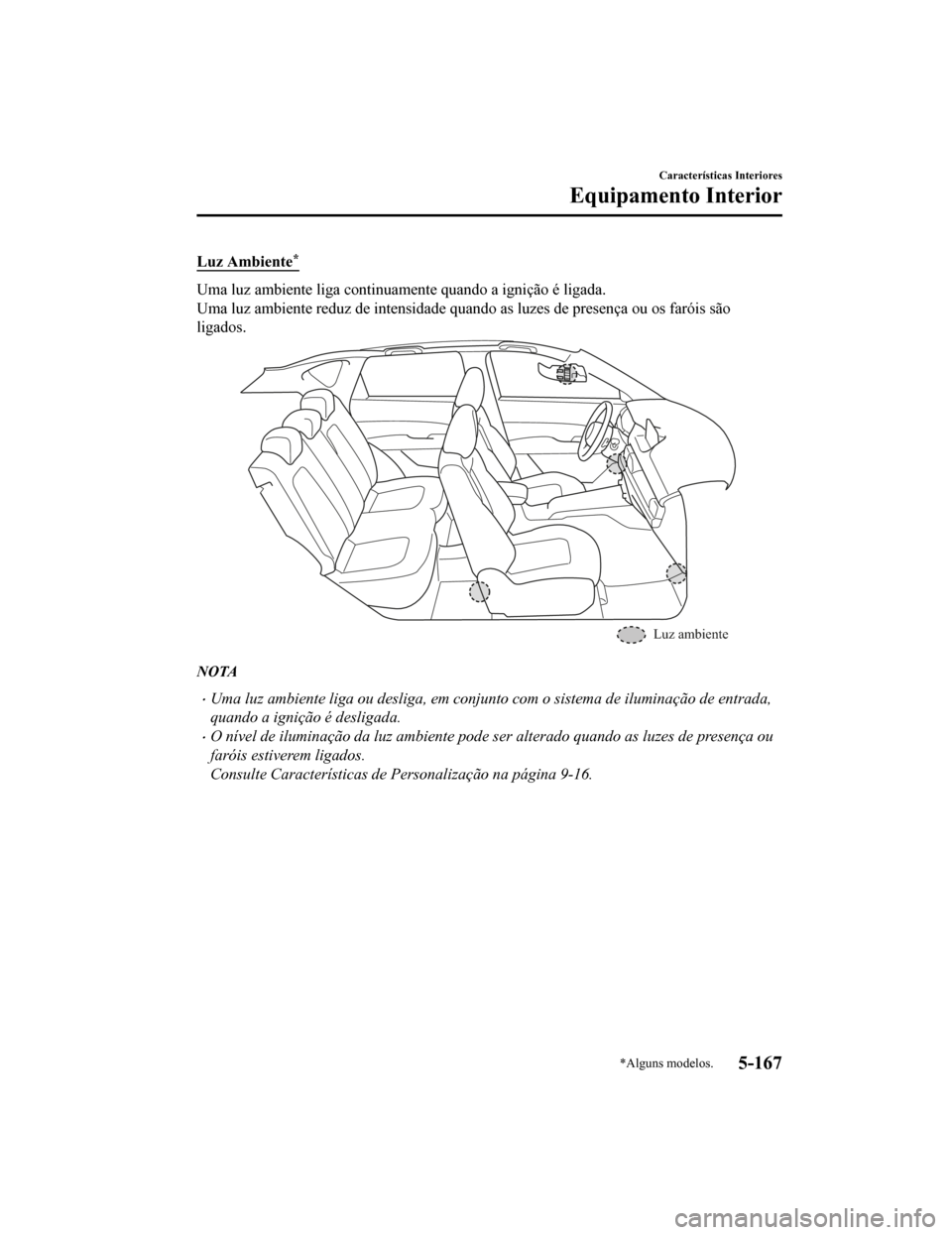 MAZDA MODEL CX-5 2019  Manual do proprietário (in Portuguese) Luz Ambiente*
Uma luz ambiente liga continuamente quando a ignição é ligada.
Uma luz ambiente reduz de intensidade quando as luzes de presença ou os faróis são
ligados.
Luz ambiente
NOTA
•Uma 