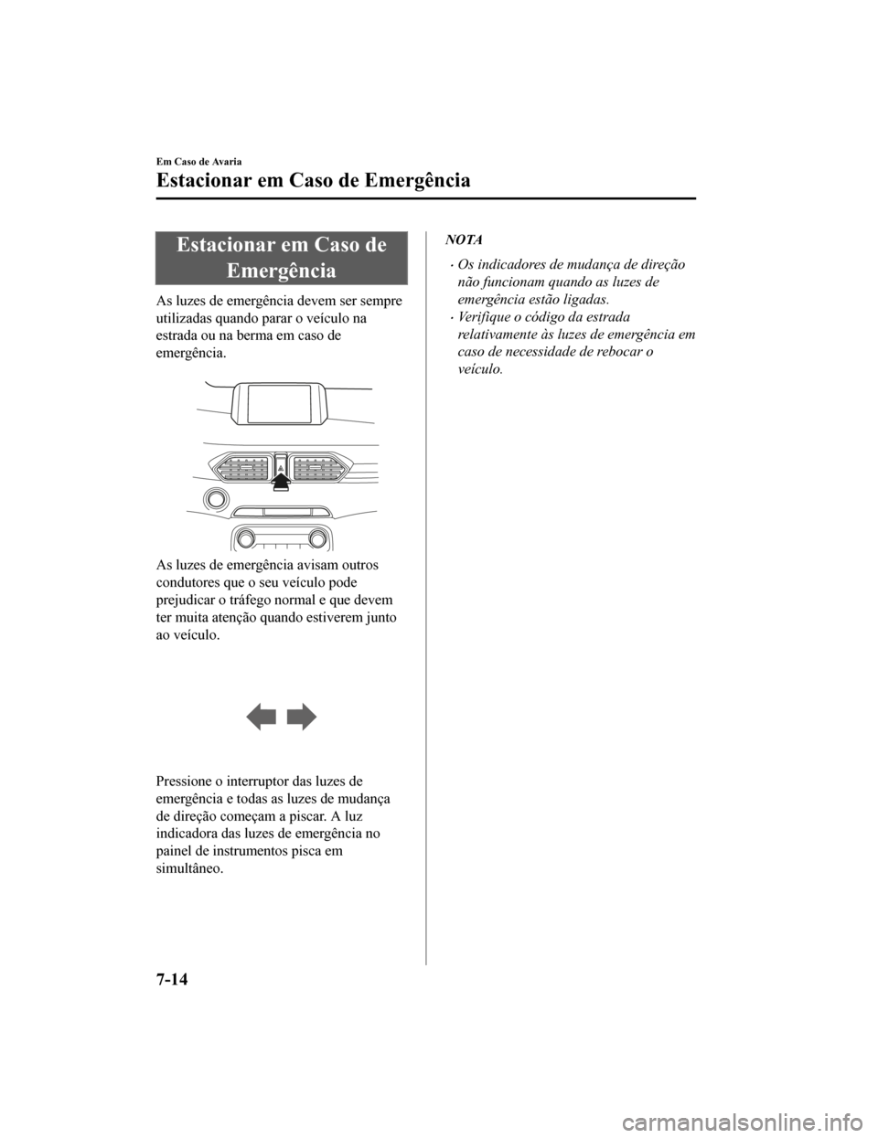 MAZDA MODEL CX-5 2019  Manual do proprietário (in Portuguese) Estacionar em Caso deEmergência
As luzes de emergência devem ser sempre
utilizadas quando parar o veículo na
estrada ou na berma em caso de
emergência.
 
As luzes de emergência avisam outros
cond