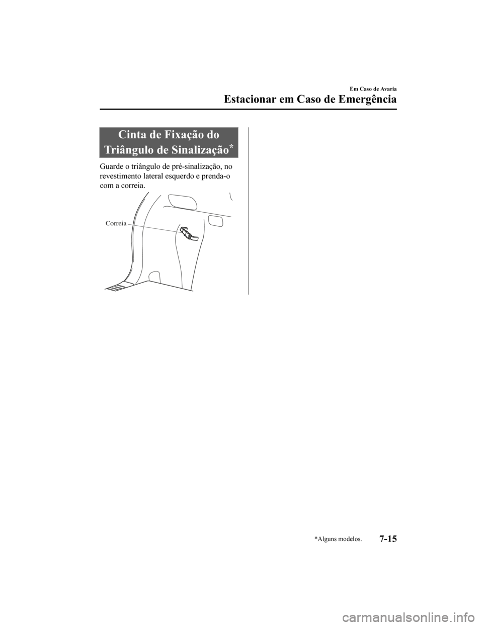 MAZDA MODEL CX-5 2019  Manual do proprietário (in Portuguese) Cinta de Fixação do
Triângulo de Sinalização
*
Guarde o triângulo de pré-sinalização, no
revestimento lateral esquerdo e prenda-o
com a correia.
Correia
Em Caso de Avaria
Estacionar em Caso d