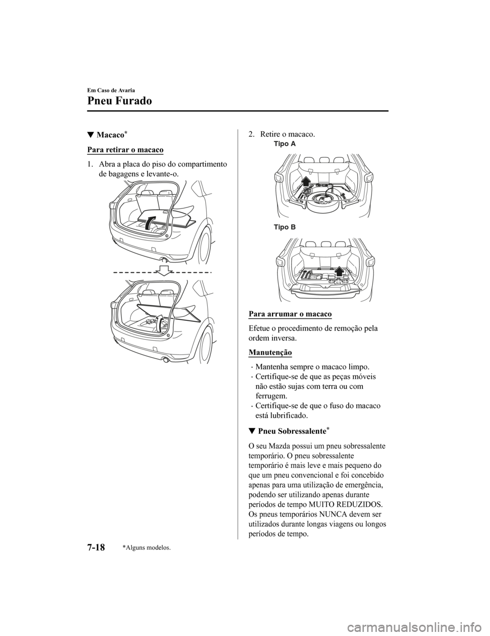 MAZDA MODEL CX-5 2019  Manual do proprietário (in Portuguese) Macaco*
Para retirar o macaco
1. Abra a placa do piso do compartimentode bagagens e levante-o.
2. Retire o macaco.
Tipo A
Tipo B
Para arrumar o macaco
Efetue o procedimento de remoção pela
ordem inv