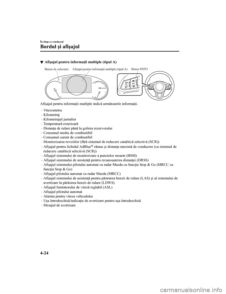 MAZDA MODEL CX-5 2019  Manualul de utilizare (in Romanian) Afişajul pentru informaţii multiple (tipul A)
Buton INFOAfișajul pentru informații multiple (tipul A)Buton de selectare
Afişajul pentru informaţii multiple indică următoarele informaţii.
•V