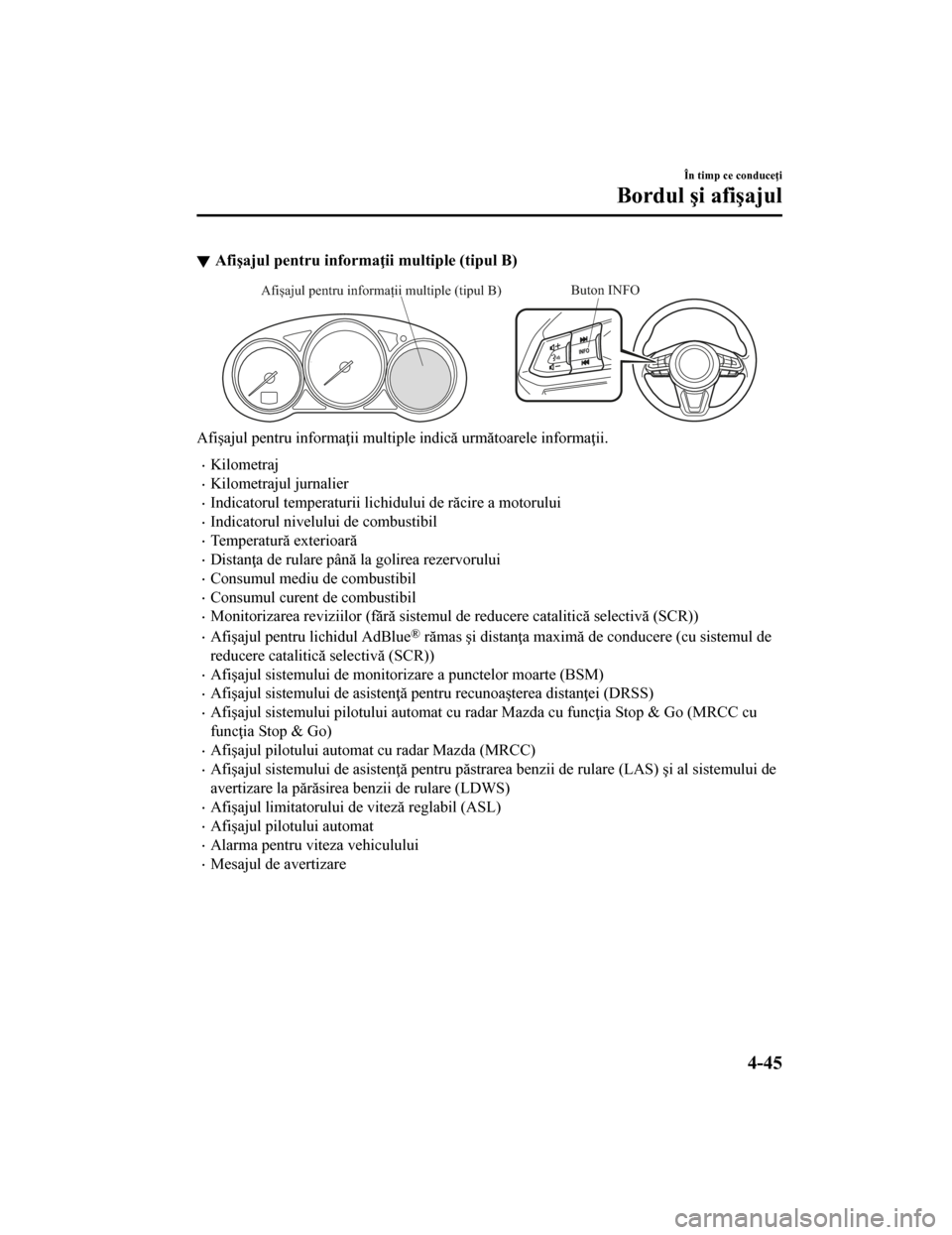 MAZDA MODEL CX-5 2019  Manualul de utilizare (in Romanian) Afişajul pentru informaţii multiple (tipul B)
Buton INFOAfișajul pentru informații multiple (tipul B)
Afişajul pentru informaţii multiple indică următoarele informaţii.
•Kilometraj
•Kilom