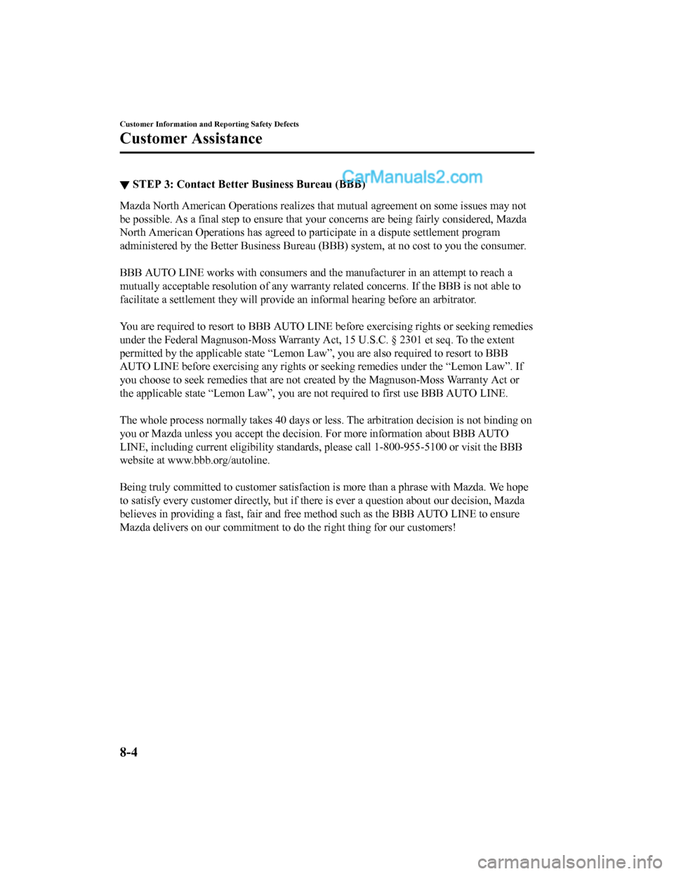 MAZDA MODEL CX-5 2018 Owners Manual (in English) ▼STEP 3: Contact Better Business Bureau (BBB)
Mazda North American Operations realizes that mutual agreement
on some issues may not
be possible. As a final step to ensure that your concerns are b e MAZDA MODEL CX-5 2018 Owners Manual (in English) ▼STEP 3: Contact Better Business Bureau (BBB)
Mazda North American Operations realizes that mutual agreement
on some issues may not
be possible. As a final step to ensure that your concerns are b e