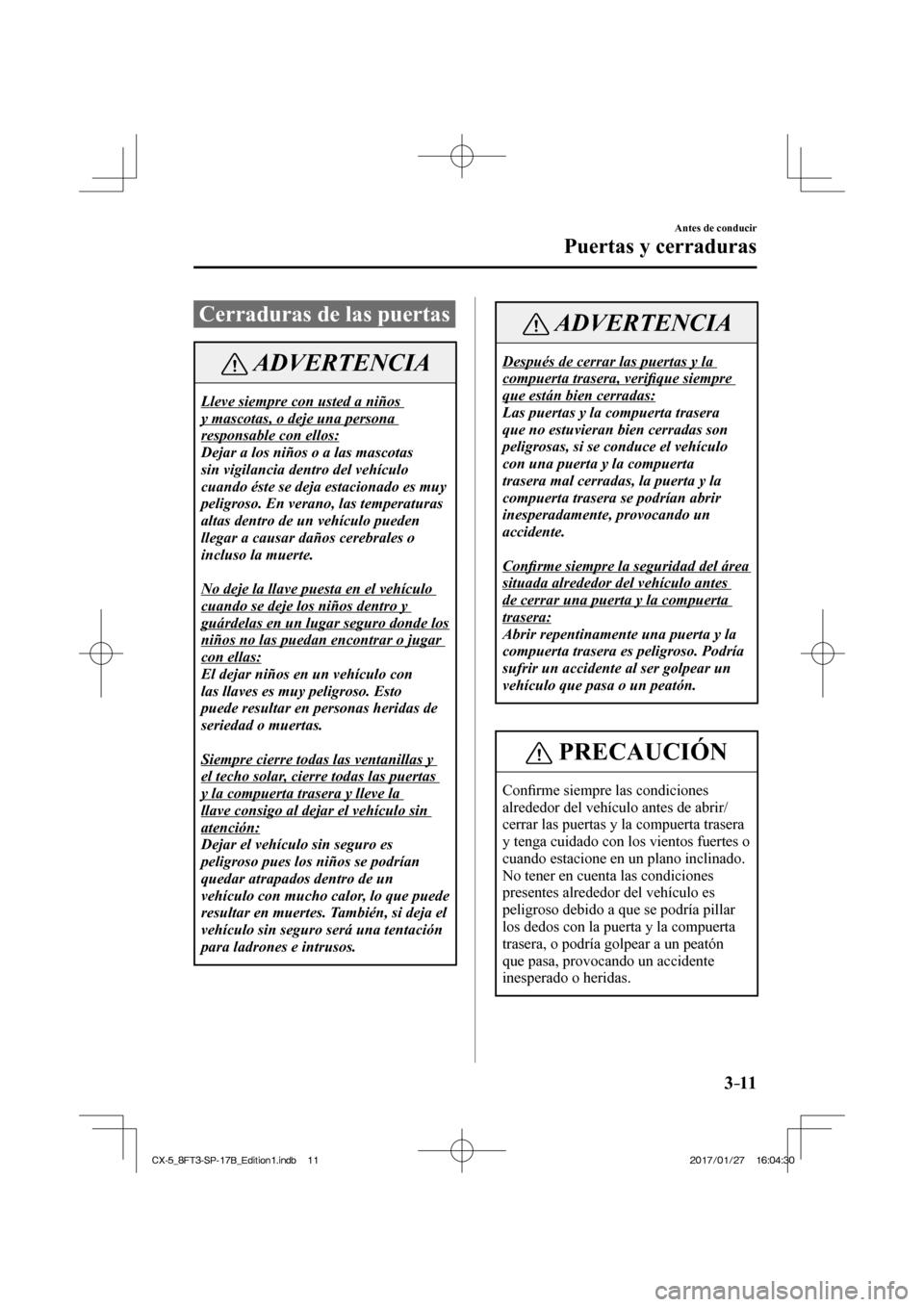 MAZDA MODEL CX-5 2018 Manual del propietario (in Spanish) 3–11
Antes de conducir
Puertas y cerraduras
Cerraduras de las puertas
ADVERTENCIA
Lleve siempre con usted a niños
y mascotas, o deje una persona
responsable con ellos:
Dejar a los ni MAZDA MODEL CX-5 2018 Manual del propietario (in Spanish) 3–11
Antes de conducir
Puertas y cerraduras
Cerraduras de las puertas
ADVERTENCIA
Lleve siempre con usted a niños
y mascotas, o deje una persona
responsable con ellos:
Dejar a los ni