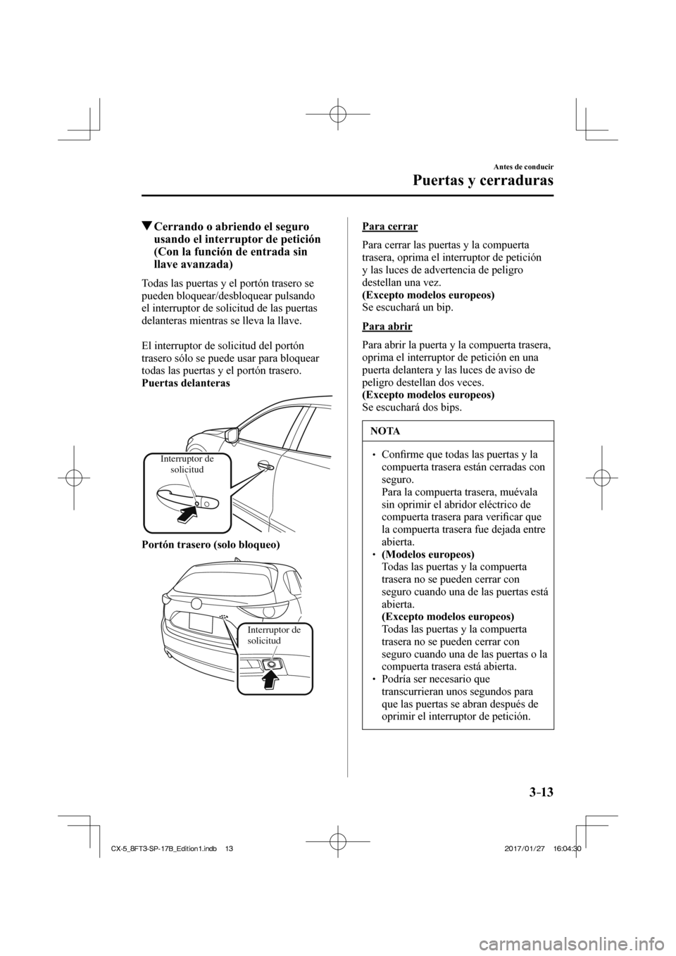 MAZDA MODEL CX-5 2018 Manual del propietario (in Spanish) 3–13
Antes de conducir
Puertas y cerraduras
Cerrando o abriendo el seguro usando el interruptor de petición
(Con la función de entrada sin
llave avanzada)
Todas las puertas y el por MAZDA MODEL CX-5 2018 Manual del propietario (in Spanish) 3–13
Antes de conducir
Puertas y cerraduras
Cerrando o abriendo el seguro usando el interruptor de petición
(Con la función de entrada sin
llave avanzada)
Todas las puertas y el por