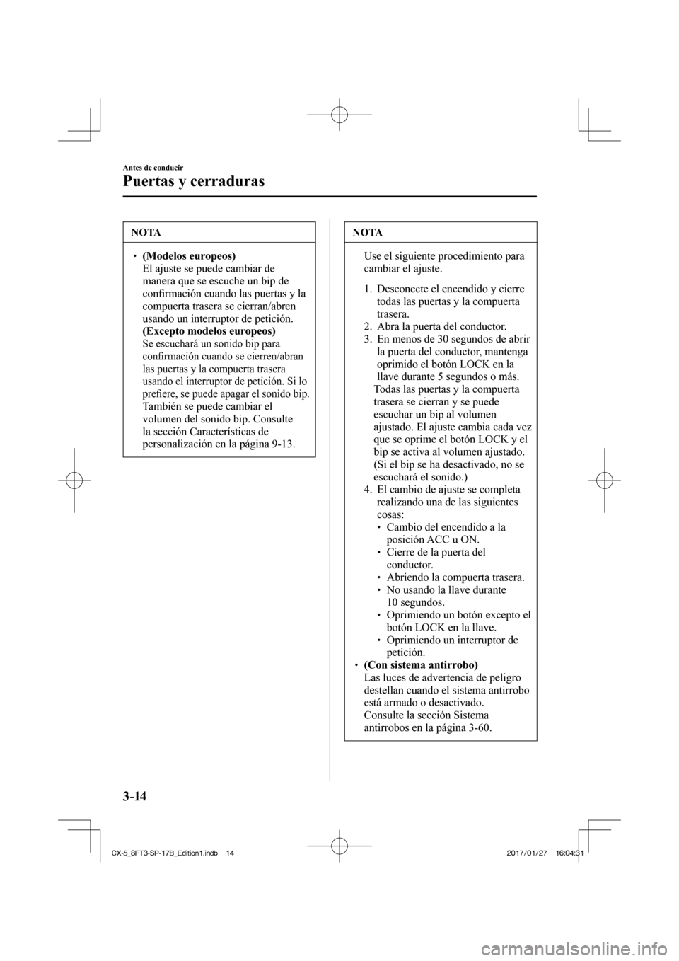MAZDA MODEL CX-5 2018  Manual del propietario (in Spanish) 3–14
Antes de conducir
Puertas y cerraduras
 NOTA
  (Modelos europeos)    El ajuste se puede cambiar de 
manera que se escuche un bip de 
conﬁ  rmación cuando las puertas y la 
com