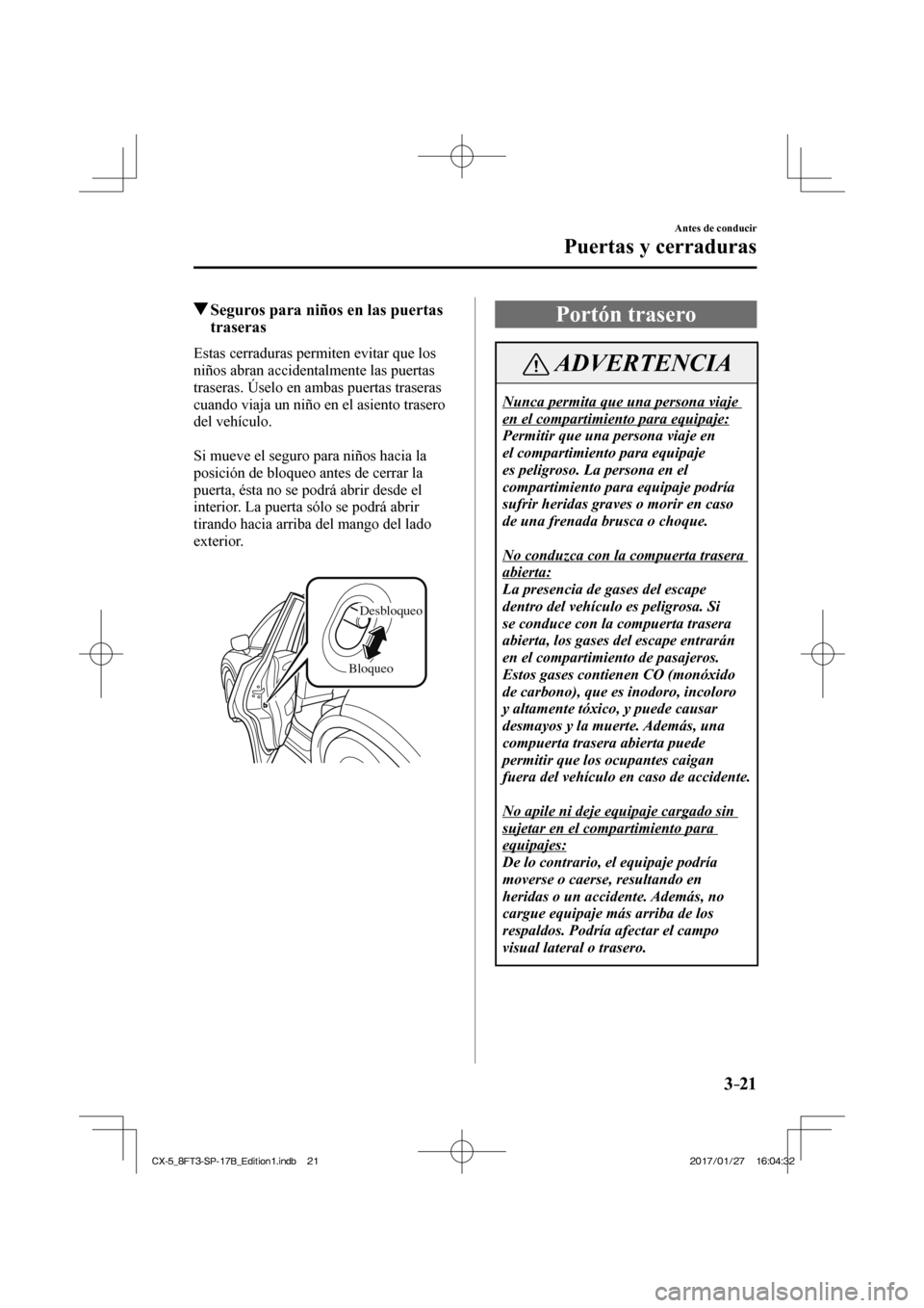 MAZDA MODEL CX-5 2018 Manual del propietario (in Spanish) 3–21
Antes de conducir
Puertas y cerraduras
Seguros para niños en las puertas traseras
Estas cerraduras permiten evitar que los
niños abran accidentalmente las puertas MAZDA MODEL CX-5 2018 Manual del propietario (in Spanish) 3–21
Antes de conducir
Puertas y cerraduras
Seguros para niños en las puertas traseras
Estas cerraduras permiten evitar que los
niños abran accidentalmente las puertas