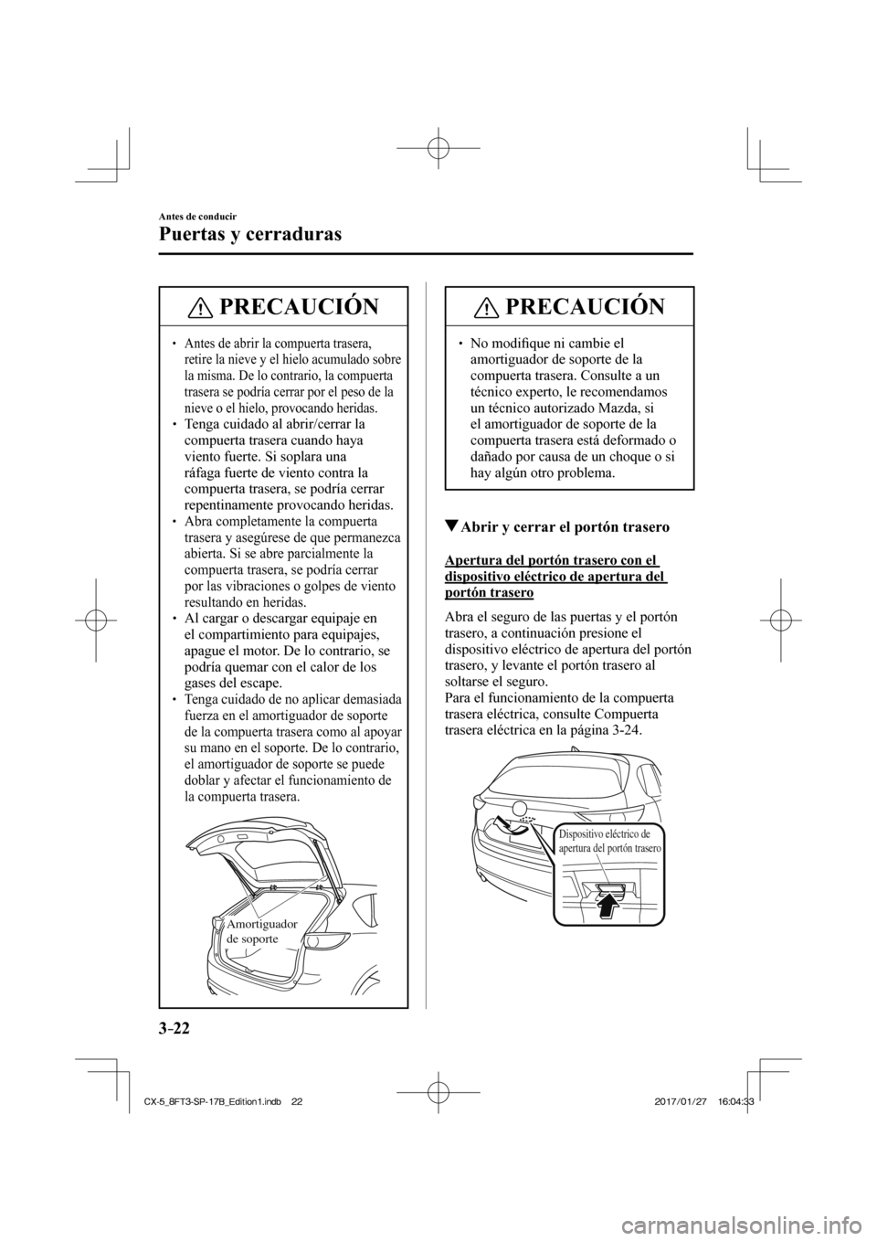 MAZDA MODEL CX-5 2018 Manual del propietario (in Spanish) 3–22
Antes de conducir
Puertas y cerraduras
PRECAUCIÓN
Antes de abrir la compuerta trasera, retire la nieve y el hielo acumulado sobre
la misma. De lo contrario, la compuerta
trase MAZDA MODEL CX-5 2018 Manual del propietario (in Spanish) 3–22
Antes de conducir
Puertas y cerraduras
PRECAUCIÓN
Antes de abrir la compuerta trasera, retire la nieve y el hielo acumulado sobre
la misma. De lo contrario, la compuerta
trase