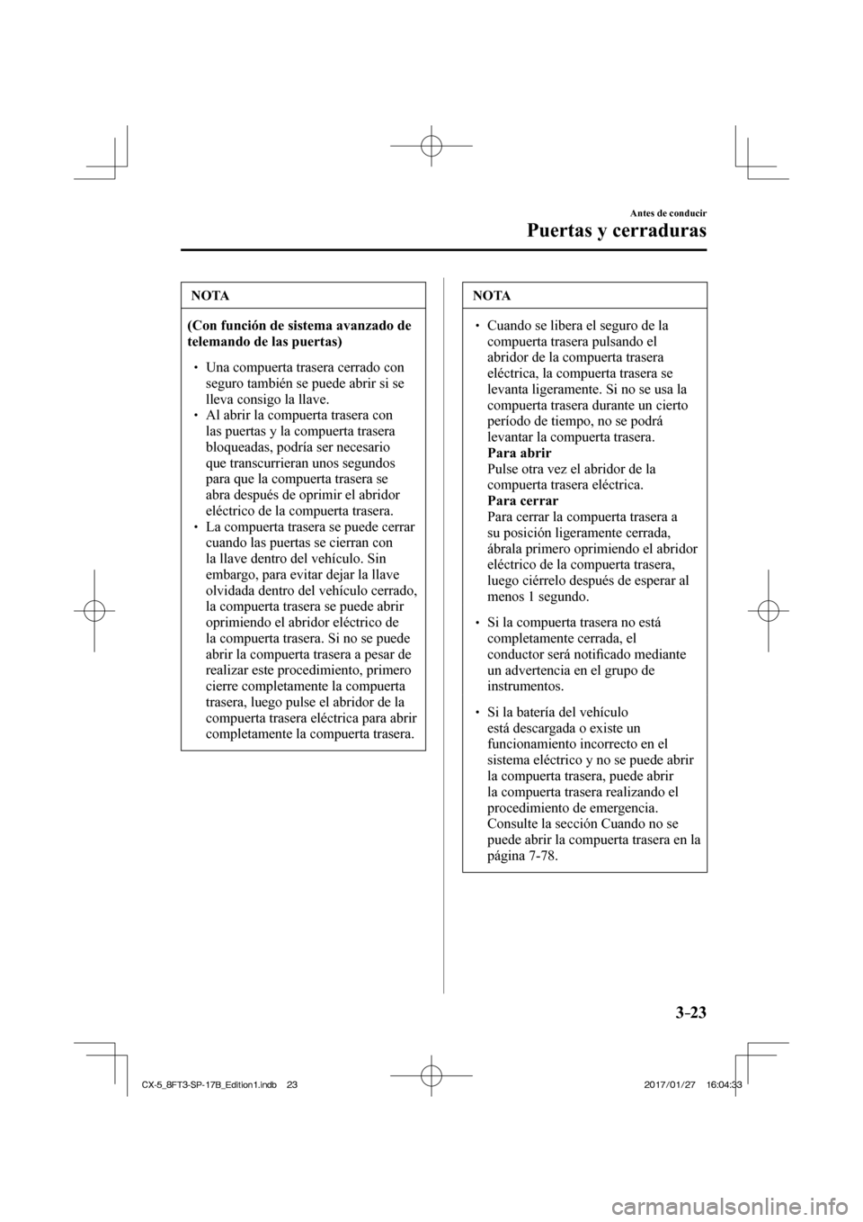 MAZDA MODEL CX-5 2018 Manual del propietario (in Spanish) 3–23
Antes de conducir
Puertas y cerraduras
NOTA
(Con función de sistema avanzado de
telemando de las puertas)
Una compuerta trasera cerrado con seguro también se puede abr MAZDA MODEL CX-5 2018 Manual del propietario (in Spanish) 3–23
Antes de conducir
Puertas y cerraduras
NOTA
(Con función de sistema avanzado de
telemando de las puertas)
Una compuerta trasera cerrado con seguro también se puede abr