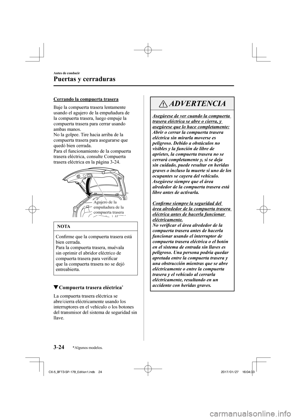 MAZDA MODEL CX-5 2018 Manual del propietario (in Spanish) 3–24
Antes de conducir
Puertas y cerraduras
*Algunos modelos.
Cerrando la compuerta trasera
Baje la compuerta trasera lentamente
usando el agujero de la empuñadura de
la compuerta trase MAZDA MODEL CX-5 2018 Manual del propietario (in Spanish) 3–24
Antes de conducir
Puertas y cerraduras
*Algunos modelos.
Cerrando la compuerta trasera
Baje la compuerta trasera lentamente
usando el agujero de la empuñadura de
la compuerta trase