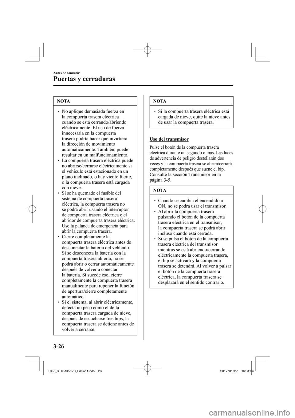 MAZDA MODEL CX-5 2018 Manual del propietario (in Spanish) 3–26
Antes de conducir
Puertas y cerraduras
NOTA
No aplique demasiada fuerza en la compuerta trasera eléctrica
cuando se está cerrando/abriendo
eléctricamente. El uso de fuerza
MAZDA MODEL CX-5 2018 Manual del propietario (in Spanish) 3–26
Antes de conducir
Puertas y cerraduras
NOTA
No aplique demasiada fuerza en la compuerta trasera eléctrica
cuando se está cerrando/abriendo
eléctricamente. El uso de fuerza