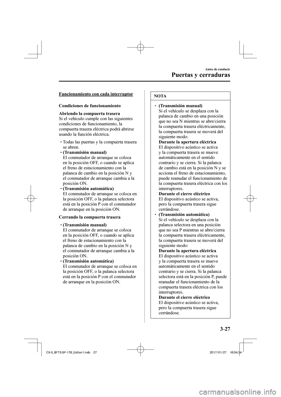 MAZDA MODEL CX-5 2018 Manual del propietario (in Spanish) 3–27
Antes de conducir
Puertas y cerraduras
Funcionamiento con cada interruptor
Condiciones de funcionamiento
Abriendo la compuerta trasera
Si el vehículo cumple con las siguientes MAZDA MODEL CX-5 2018 Manual del propietario (in Spanish) 3–27
Antes de conducir
Puertas y cerraduras
Funcionamiento con cada interruptor
Condiciones de funcionamiento
Abriendo la compuerta trasera
Si el vehículo cumple con las siguientes