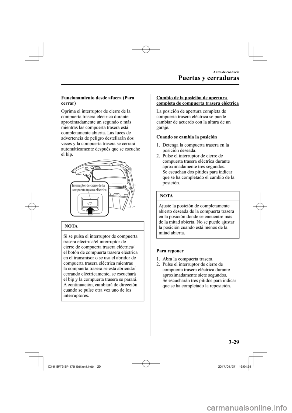 MAZDA MODEL CX-5 2018 Manual del propietario (in Spanish) 3–29
Antes de conducir
Puertas y cerraduras
Funcionamiento desde afuera (Para
cerrar)
Oprima el interruptor de cierre de la
compuerta trasera eléctrica durante
aproximadamente un segundo o MAZDA MODEL CX-5 2018 Manual del propietario (in Spanish) 3–29
Antes de conducir
Puertas y cerraduras
Funcionamiento desde afuera (Para
cerrar)
Oprima el interruptor de cierre de la
compuerta trasera eléctrica durante
aproximadamente un segundo o