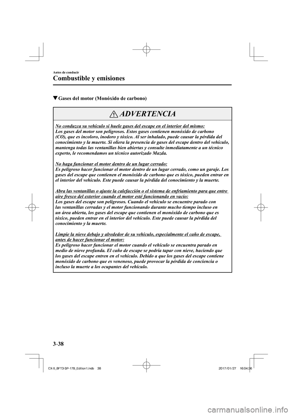 MAZDA MODEL CX-5 2018  Manual del propietario (in Spanish) 3–38
Antes de conducir
Combustible y emisiones
          Gases del motor (Monóxido de carbono)
 ADVERTENCIA
 No conduzca su vehículo si huele gases del escape en el interior del \
mismo: 
 Los gas