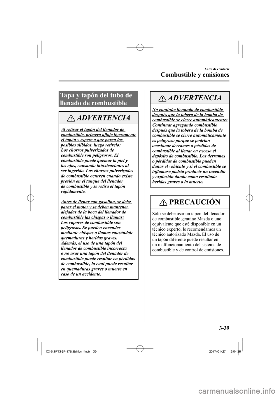 MAZDA MODEL CX-5 2018  Manual del propietario (in Spanish) 3–39
Antes de conducir
Combustible y emisiones
 Tapa y tapón del tubo de 
llenado de combustible
 ADVERTENCIA
 Al retirar el tapón del llenador de 
combustible, primero aﬂ oje ligeramente 
el ta