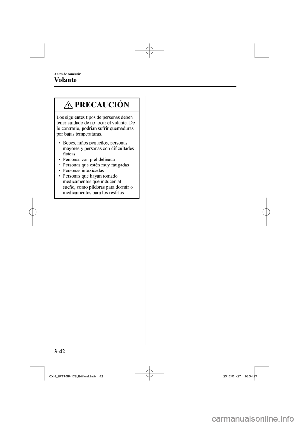 MAZDA MODEL CX-5 2018  Manual del propietario (in Spanish) 3–42
Antes de conducir
Volante
 PRECAUCIÓN
 Los siguientes tipos de personas deben 
tener cuidado de no tocar el volante. De 
lo contrario, podrían sufrir quemaduras 
por bajas temperaturas. 
 
