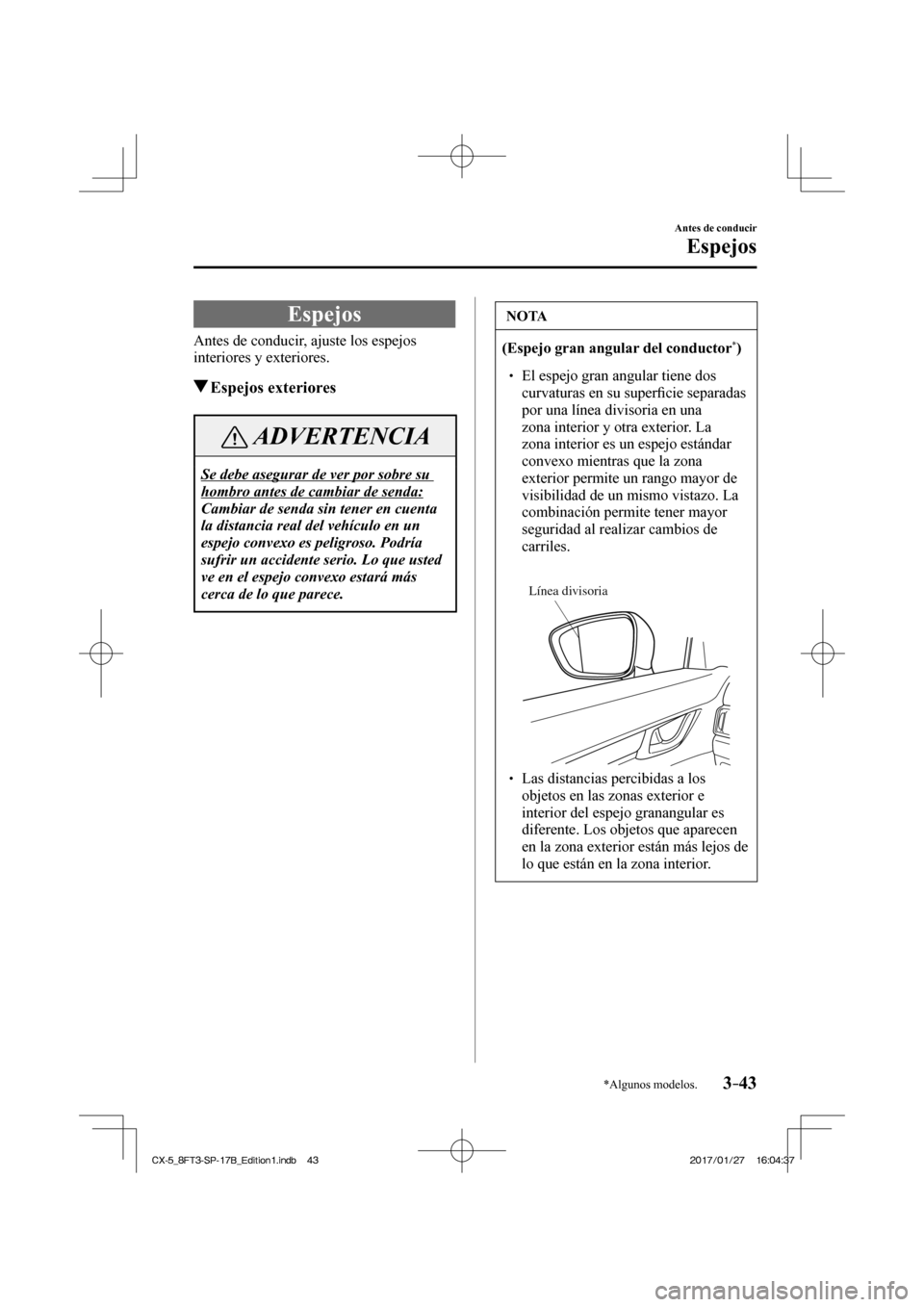 MAZDA MODEL CX-5 2018 Manual del propietario (in Spanish) 3–43
Antes de conducir
Espejos
*Algunos modelos.
Espejos
Antes de conducir, ajuste los espejos
interiores y exteriores.
Espejos exteriores
ADVERTENCIA
Se debe asegurar de ver MAZDA MODEL CX-5 2018 Manual del propietario (in Spanish) 3–43
Antes de conducir
Espejos
*Algunos modelos.
Espejos
Antes de conducir, ajuste los espejos
interiores y exteriores.
Espejos exteriores
ADVERTENCIA
Se debe asegurar de ver