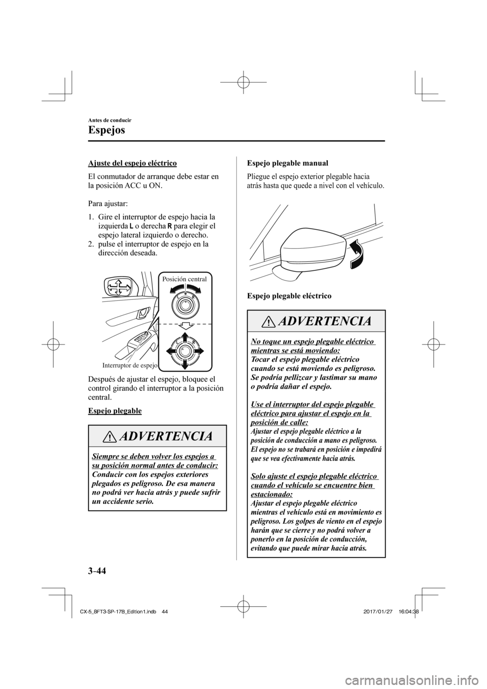 MAZDA MODEL CX-5 2018 Manual del propietario (in Spanish) 3–44
Antes de conducir
Espejos
Ajuste del espejo eléctrico
El conmutador de arranque debe estar en
la posición ACC u ON.
Para ajustar:
1. Gire el interruptor de espejo hacia l MAZDA MODEL CX-5 2018 Manual del propietario (in Spanish) 3–44
Antes de conducir
Espejos
Ajuste del espejo eléctrico
El conmutador de arranque debe estar en
la posición ACC u ON.
Para ajustar:
1. Gire el interruptor de espejo hacia l