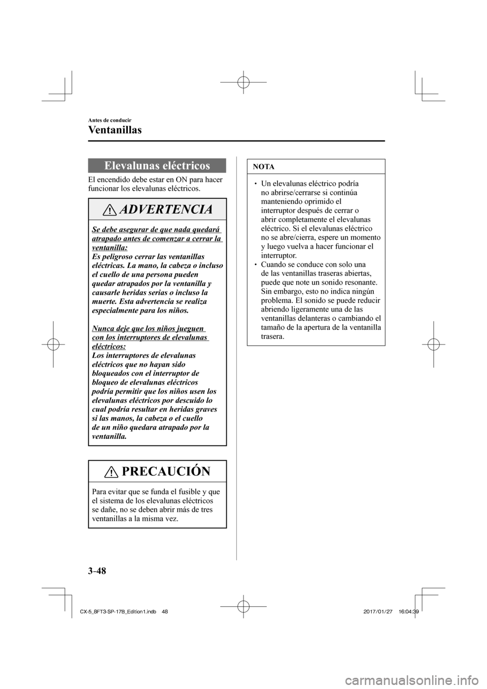 MAZDA MODEL CX-5 2018 Manual del propietario (in Spanish) 3–48
Antes de conducir
Ventanillas
Elevalunas eléctricos
El encendido debe estar en ON para hacer
funcionar los elevalunas eléctricos.
ADVERTENCIA
Se debe asegurar d MAZDA MODEL CX-5 2018 Manual del propietario (in Spanish) 3–48
Antes de conducir
Ventanillas
Elevalunas eléctricos
El encendido debe estar en ON para hacer
funcionar los elevalunas eléctricos.
ADVERTENCIA
Se debe asegurar d
