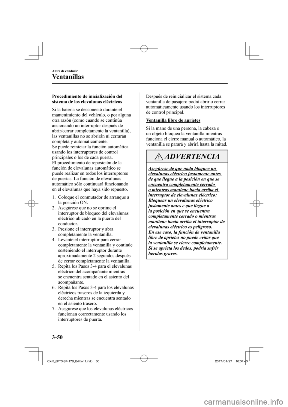 MAZDA MODEL CX-5 2018 Manual del propietario (in Spanish) 3–50
Antes de conducir
Ventanillas
Procedimiento de inicialización del
sistema de los elevalunas eléctricos
Si la batería se desconectó durante el
mantenimiento del vehículo, o por algu MAZDA MODEL CX-5 2018 Manual del propietario (in Spanish) 3–50
Antes de conducir
Ventanillas
Procedimiento de inicialización del
sistema de los elevalunas eléctricos
Si la batería se desconectó durante el
mantenimiento del vehículo, o por algu