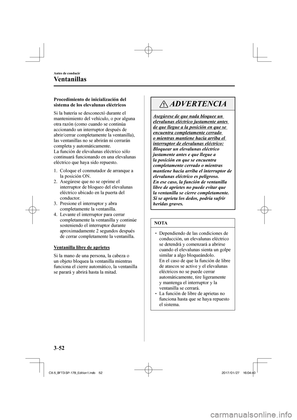 MAZDA MODEL CX-5 2018 Manual del propietario (in Spanish) 3–52
Antes de conducir
Ventanillas
Procedimiento de inicialización del
sistema de los elevalunas eléctricos
Si la batería se desconectó durante el
mantenimiento del vehículo, o por algu MAZDA MODEL CX-5 2018 Manual del propietario (in Spanish) 3–52
Antes de conducir
Ventanillas
Procedimiento de inicialización del
sistema de los elevalunas eléctricos
Si la batería se desconectó durante el
mantenimiento del vehículo, o por algu