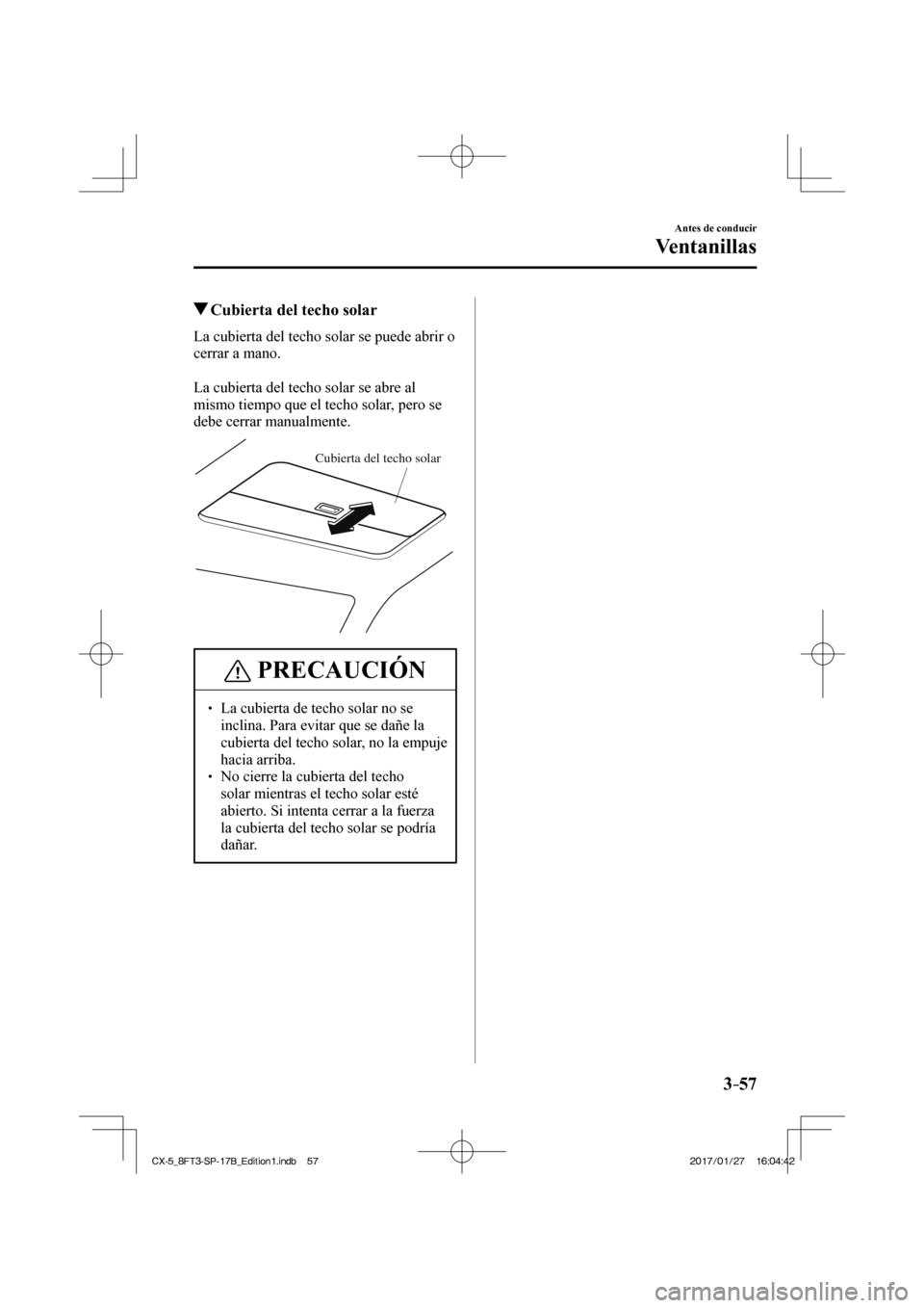 MAZDA MODEL CX-5 2018  Manual del propietario (in Spanish) 3–57
Antes de conducir
Ventanillas
          Cubierta del techo solar
            La  cubierta  del  techo  solar  se  puede  abrir  o 
cerrar a mano.
  
  La cubierta del techo solar se abre al 
mi