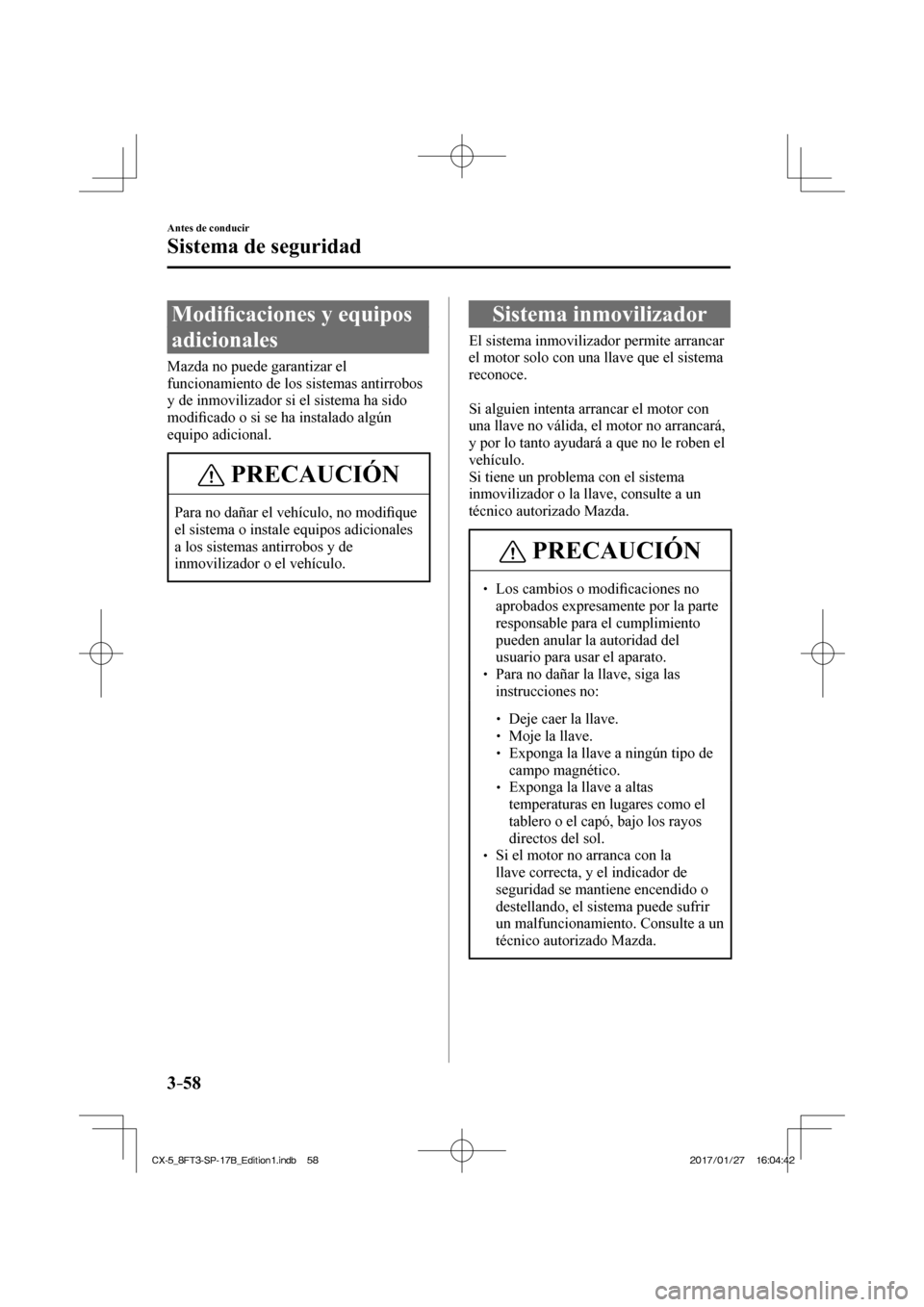 MAZDA MODEL CX-5 2018 Manual del propietario (in Spanish) 3–58
Antes de conducir
Sistema de seguridad
Modifi caciones y equipos
adicionales
Mazda no puede garantizar el
funcionamiento de los sistemas antirrobos
y de inmovilizador si el si MAZDA MODEL CX-5 2018 Manual del propietario (in Spanish) 3–58
Antes de conducir
Sistema de seguridad
Modifi caciones y equipos
adicionales
Mazda no puede garantizar el
funcionamiento de los sistemas antirrobos
y de inmovilizador si el si