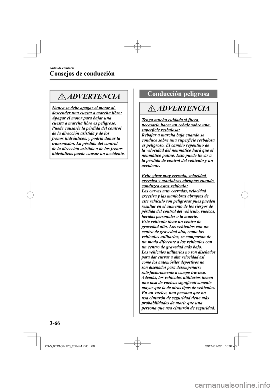 MAZDA MODEL CX-5 2018 Manual del propietario (in Spanish) 3–66
Antes de conducir
Consejos de conducción
ADVERTENCIA
Nunca se debe apagar el motor al
descender una cuesta a marcha libre:
Apagar el motor para bajar una
cuesta a marcha libre es peligro MAZDA MODEL CX-5 2018 Manual del propietario (in Spanish) 3–66
Antes de conducir
Consejos de conducción
ADVERTENCIA
Nunca se debe apagar el motor al
descender una cuesta a marcha libre:
Apagar el motor para bajar una
cuesta a marcha libre es peligro