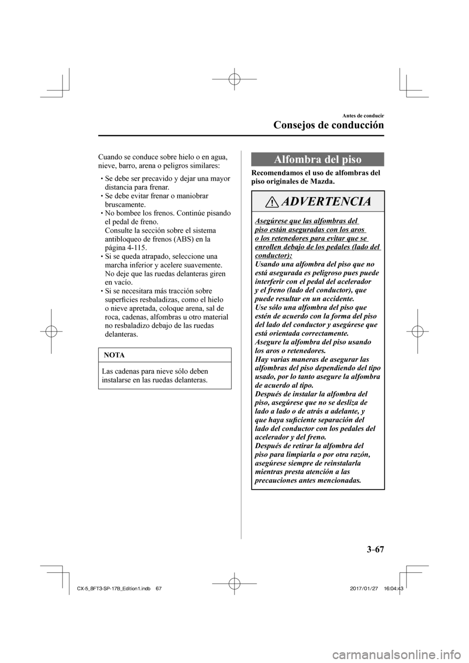 MAZDA MODEL CX-5 2018 Manual del propietario (in Spanish) 3–67
Antes de conducir
Consejos de conducción
Cuando se conduce sobre hielo o en agua,
nieve, barro, arena o peligros similares:
Se debe ser precavido y dejar una mayor d MAZDA MODEL CX-5 2018 Manual del propietario (in Spanish) 3–67
Antes de conducir
Consejos de conducción
Cuando se conduce sobre hielo o en agua,
nieve, barro, arena o peligros similares:
Se debe ser precavido y dejar una mayor d