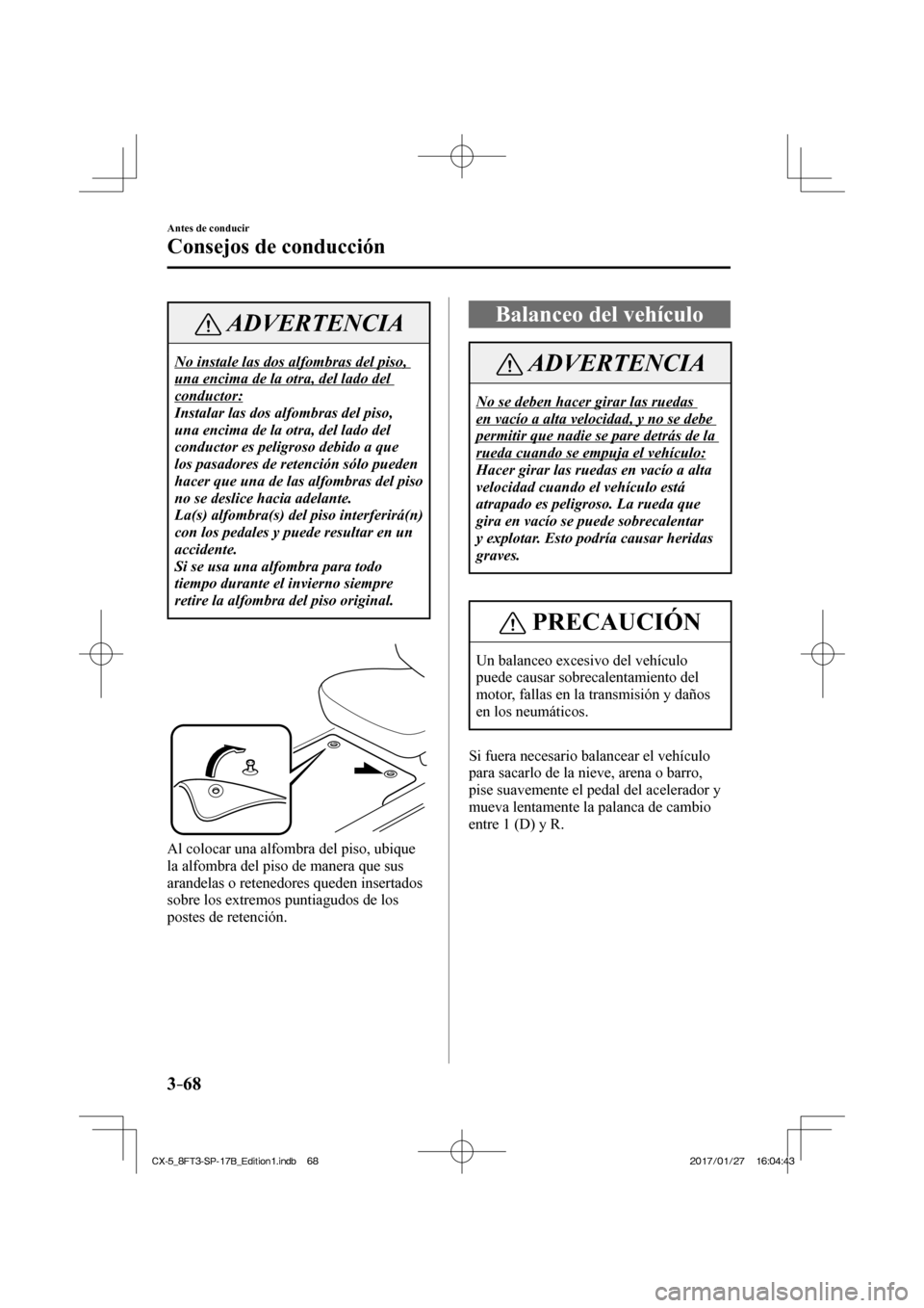 MAZDA MODEL CX-5 2018 Manual del propietario (in Spanish) 3–68
Antes de conducir
Consejos de conducción
ADVERTENCIA
No instale las dos alfombras del piso,
una encima de la otra, del lado del
conductor:
Instalar las dos alfombras del piso,
una encim MAZDA MODEL CX-5 2018 Manual del propietario (in Spanish) 3–68
Antes de conducir
Consejos de conducción
ADVERTENCIA
No instale las dos alfombras del piso,
una encima de la otra, del lado del
conductor:
Instalar las dos alfombras del piso,
una encim