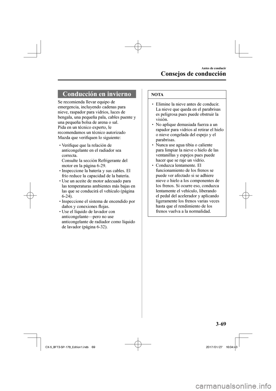 MAZDA MODEL CX-5 2018 Manual del propietario (in Spanish) 3–69
Antes de conducir
Consejos de conducción
Conducción en invierno
Se recomienda llevar equipo de
emergencia, incluyendo cadenas para
nieve, raspador para vidrios, luces de MAZDA MODEL CX-5 2018 Manual del propietario (in Spanish) 3–69
Antes de conducir
Consejos de conducción
Conducción en invierno
Se recomienda llevar equipo de
emergencia, incluyendo cadenas para
nieve, raspador para vidrios, luces de