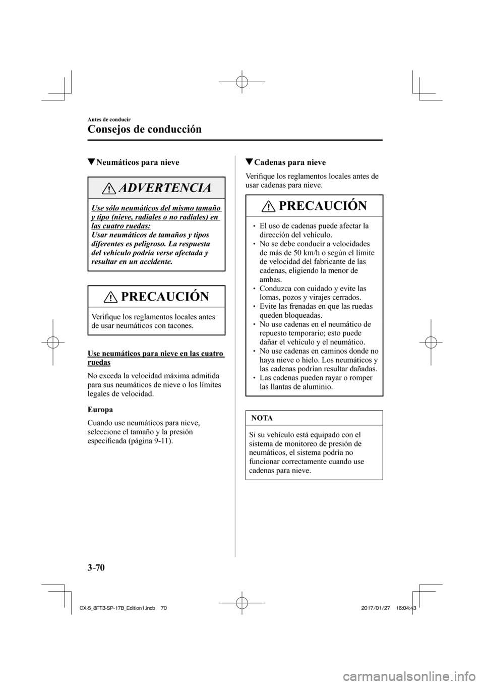 MAZDA MODEL CX-5 2018 Manual del propietario (in Spanish) 3–70
Antes de conducir
Consejos de conducción
Neumáticos para nieve
ADVERTENCIA
Use sólo neumáticos del mismo tamaño
y tipo (nieve, radiales o no radiales) en
las cuatro ruedas:
MAZDA MODEL CX-5 2018 Manual del propietario (in Spanish) 3–70
Antes de conducir
Consejos de conducción
Neumáticos para nieve
ADVERTENCIA
Use sólo neumáticos del mismo tamaño
y tipo (nieve, radiales o no radiales) en
las cuatro ruedas: