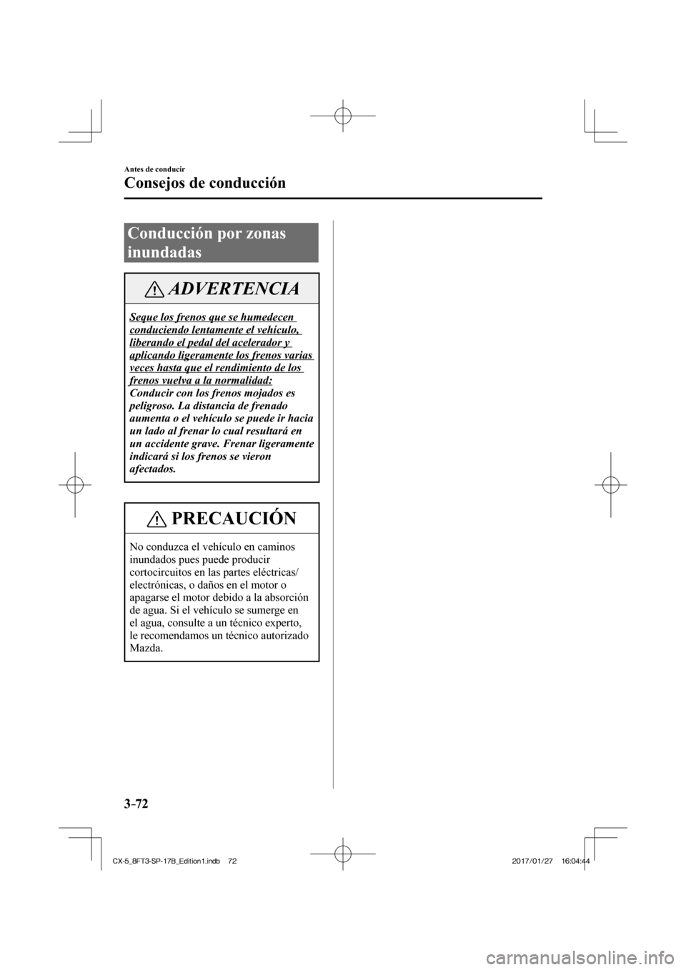 MAZDA MODEL CX-5 2018  Manual del propietario (in Spanish) 3–72
Antes de conducir
Consejos de conducción
 Conducción por zonas 
inundadas
 ADVERTENCIA
 Seque los frenos que se humedecen 
conduciendo lentamente el vehículo, 
liberando el pedal del acelera