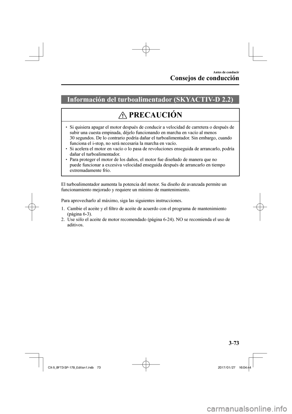 MAZDA MODEL CX-5 2018 Manual del propietario (in Spanish) 3–73
Antes de conducir
Consejos de conducción
Información del turboalimentador (SKYACTIV-D 2.2)
PRECAUCIÓN
Si quisiera apagar el motor después de conducir a velocidad de carret\
MAZDA MODEL CX-5 2018 Manual del propietario (in Spanish) 3–73
Antes de conducir
Consejos de conducción
Información del turboalimentador (SKYACTIV-D 2.2)
PRECAUCIÓN
Si quisiera apagar el motor después de conducir a velocidad de carret\