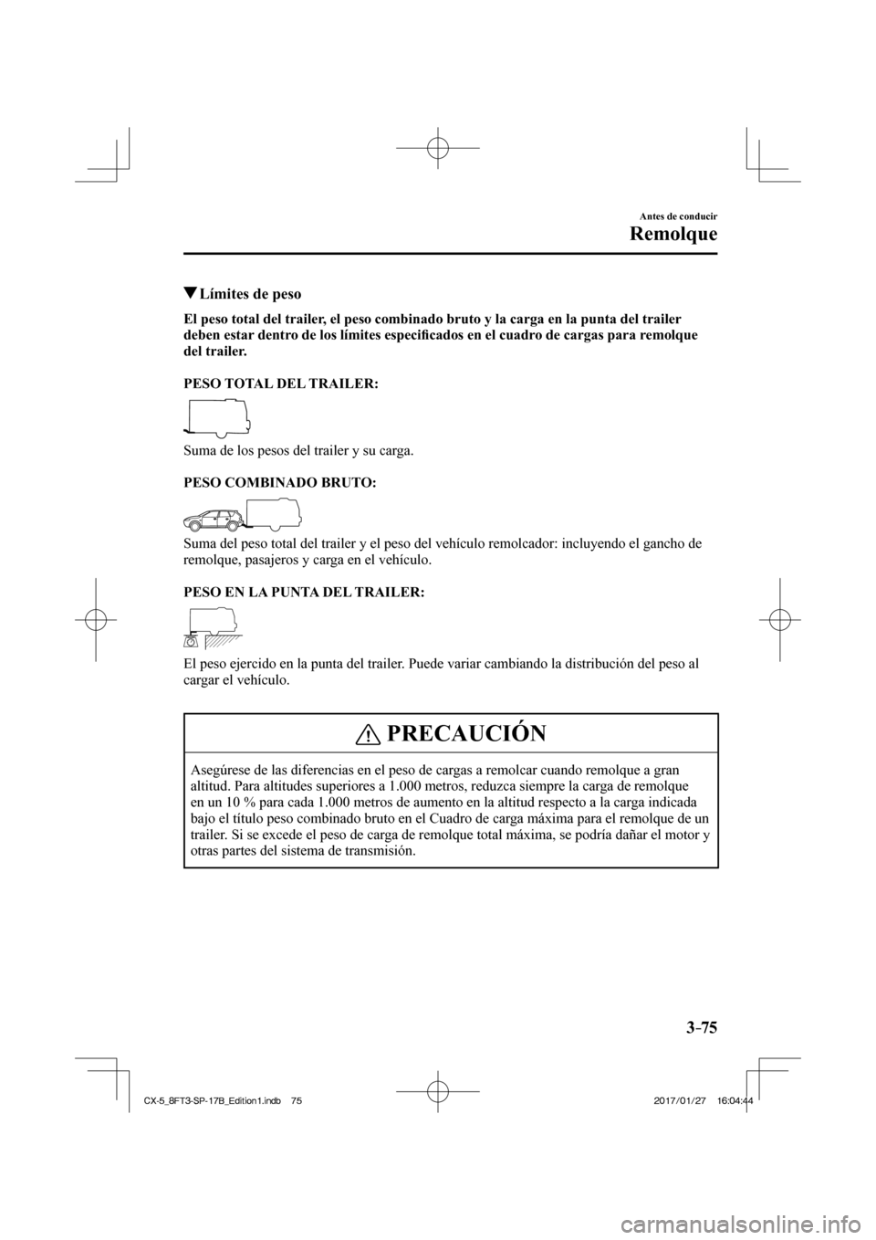 MAZDA MODEL CX-5 2018 Manual del propietario (in Spanish) 3–75
Antes de conducir
Remolque
Límites de peso
El peso total del trailer, el peso combinado bruto y la carga en la punta del trailer
deben estar dentro de los límites especifi cad MAZDA MODEL CX-5 2018 Manual del propietario (in Spanish) 3–75
Antes de conducir
Remolque
Límites de peso
El peso total del trailer, el peso combinado bruto y la carga en la punta del trailer
deben estar dentro de los límites especifi cad