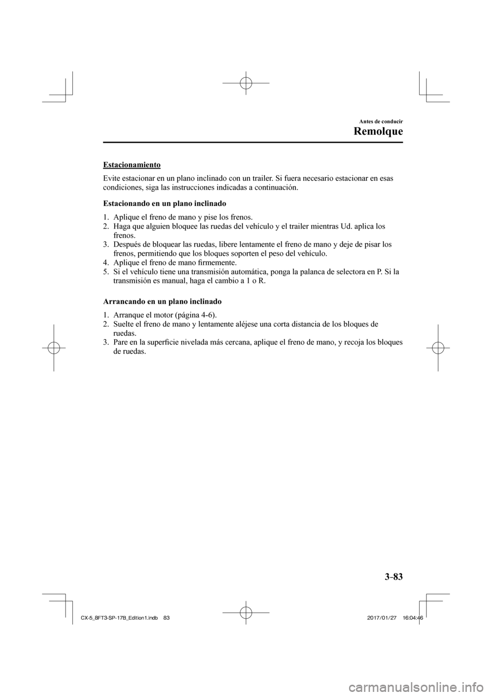 MAZDA MODEL CX-5 2018 Manual del propietario (in Spanish) 3–83
Antes de conducir
Remolque
Estacionamiento
Evite estacionar en un plano inclinado con un trailer. Si fuera necesario estacionar en esas
condiciones, siga las instrucciones indicadas a co MAZDA MODEL CX-5 2018 Manual del propietario (in Spanish) 3–83
Antes de conducir
Remolque
Estacionamiento
Evite estacionar en un plano inclinado con un trailer. Si fuera necesario estacionar en esas
condiciones, siga las instrucciones indicadas a co