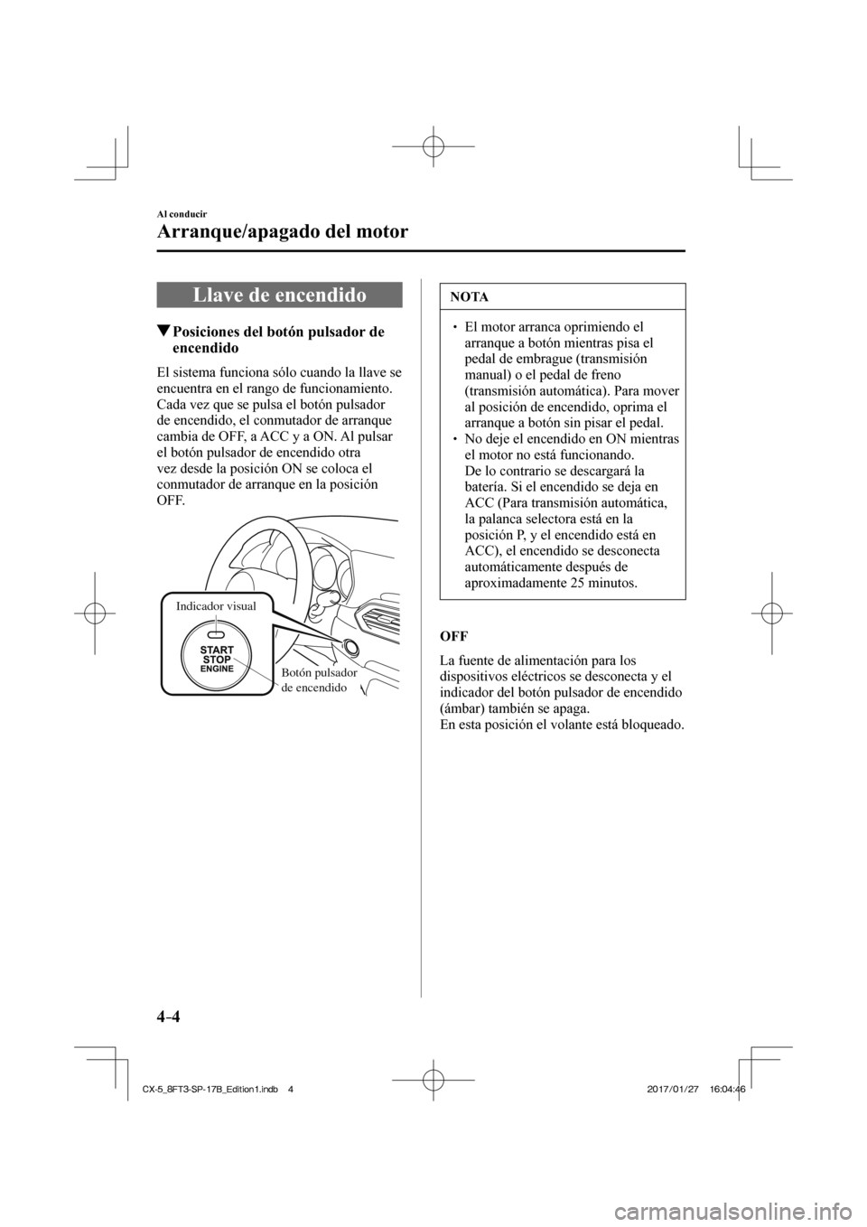 MAZDA MODEL CX-5 2018 Manual del propietario (in Spanish) 4–4
Al conducir
Arranque/apagado del motor
Llave de encendido
Posiciones del botón pulsador de encendido
El sistema funciona sólo cuando la llave se
encuentra en el ran MAZDA MODEL CX-5 2018 Manual del propietario (in Spanish) 4–4
Al conducir
Arranque/apagado del motor
Llave de encendido
Posiciones del botón pulsador de encendido
El sistema funciona sólo cuando la llave se
encuentra en el ran